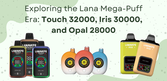 Exploring the Lana Mega-Puff Era: Touch 32000, Iris 30000, and Opal 28000